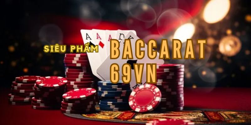 Baccarat 69vn: Làm Chủ Cách Chơi Của Cao Thủ Trong 5 Phút