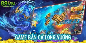 Game Bắn Cá Long Vương - Game Đổi Thưởng Số 1 Tại 69VN